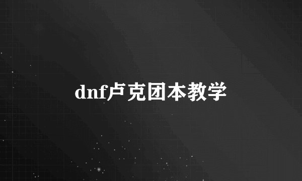 dnf卢克团本教学