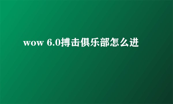 wow 6.0搏击俱乐部怎么进