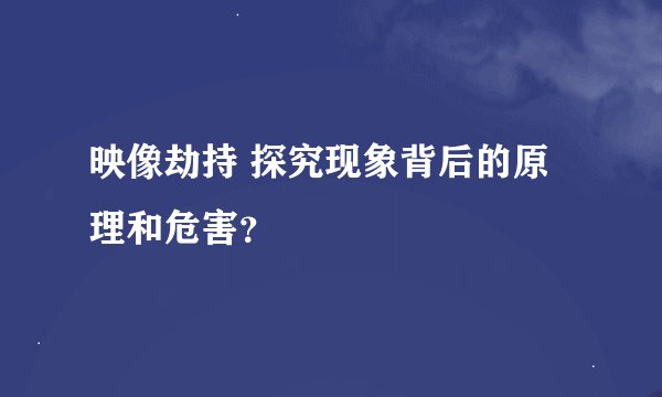 映像劫持 探究现象背后的原理和危害？
