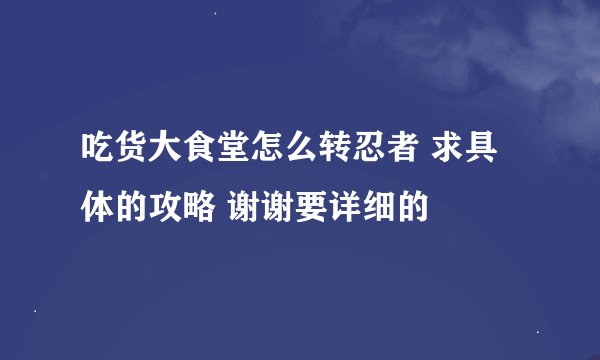 吃货大食堂怎么转忍者 求具体的攻略 谢谢要详细的