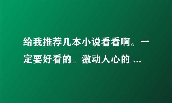 给我推荐几本小说看看啊。一定要好看的。激动人心的 热血的 象斗破苍穹这样的