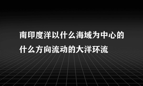南印度洋以什么海域为中心的什么方向流动的大洋环流