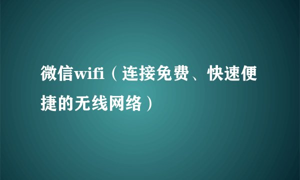 微信wifi（连接免费、快速便捷的无线网络）