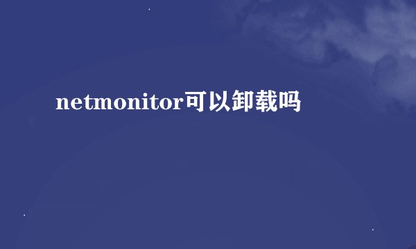 netmonitor可以卸载吗