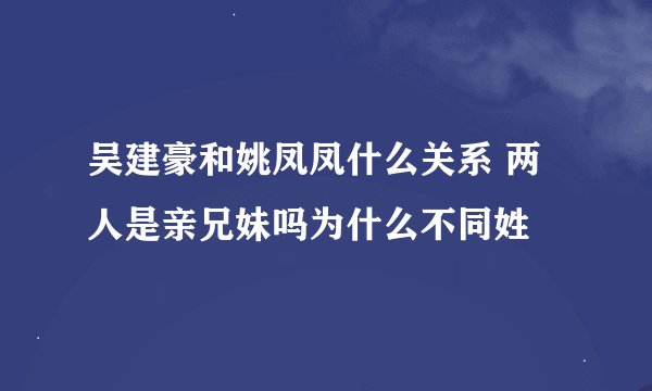 吴建豪和姚凤凤什么关系 两人是亲兄妹吗为什么不同姓