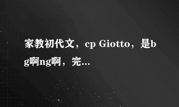 家教初代文，cp Giotto，是bg啊ng啊，完结，十部以上，好的加分·