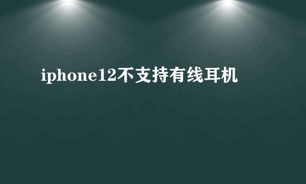 iphone12不支持有线耳机