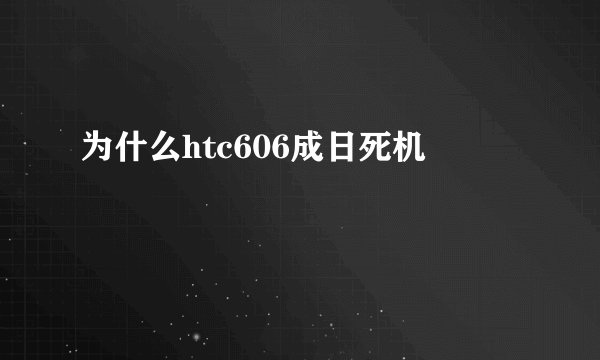 为什么htc606成日死机