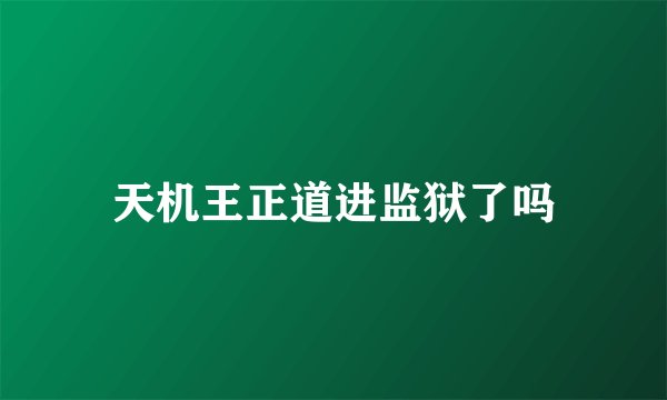 天机王正道进监狱了吗