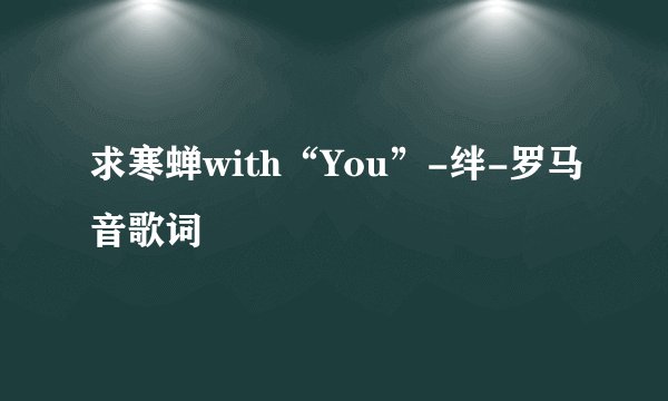 求寒蝉with“You”-绊-罗马音歌词