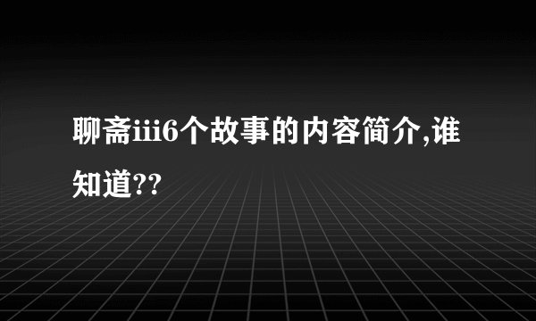 聊斋iii6个故事的内容简介,谁知道??