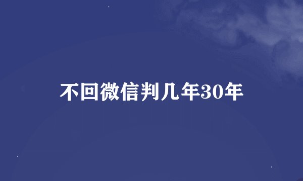 不回微信判几年30年