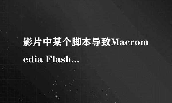 影片中某个脚本导致Macromedia Flash Player10速度将低，如果继续运行...是否要终止此角本的一个问题~？!