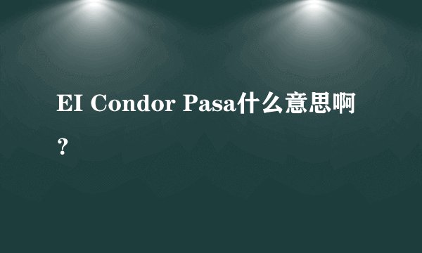 EI Condor Pasa什么意思啊？