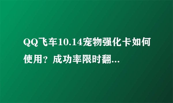 QQ飞车10.14宠物强化卡如何使用？成功率限时翻倍条件是什么？