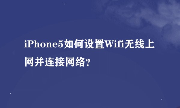 iPhone5如何设置Wifi无线上网并连接网络？