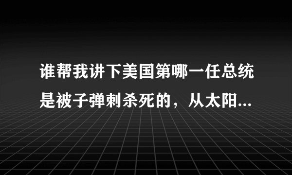 谁帮我讲下美国第哪一任总统是被子弹刺杀死的，从太阳穴打进去，脑门里出来，那个子弹被称为 幽灵子弹