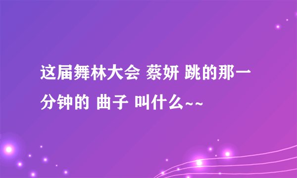 这届舞林大会 蔡妍 跳的那一分钟的 曲子 叫什么~~