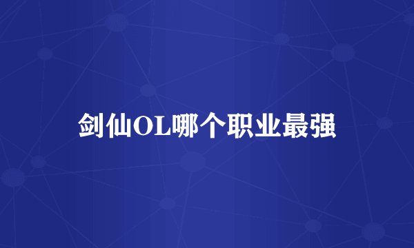 剑仙OL哪个职业最强