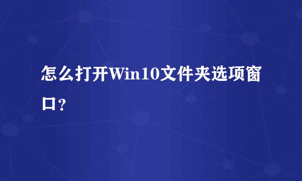 怎么打开Win10文件夹选项窗口？