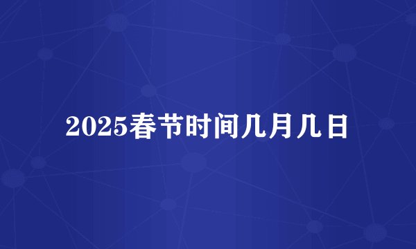 2025春节时间几月几日