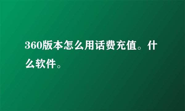 360版本怎么用话费充值。什么软件。