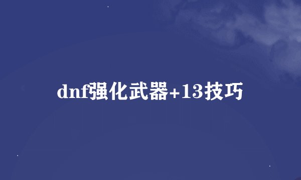 dnf强化武器+13技巧