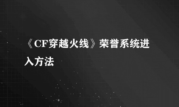 《CF穿越火线》荣誉系统进入方法