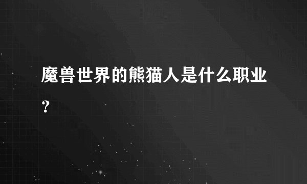 魔兽世界的熊猫人是什么职业？