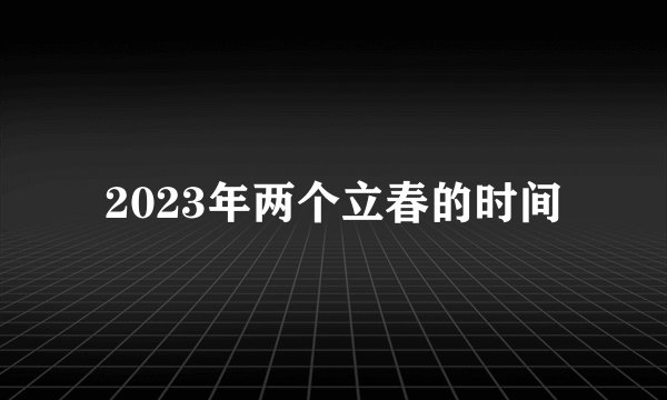 2023年两个立春的时间