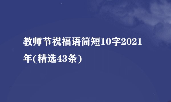 教师节祝福语简短10字2021年(精选43条)