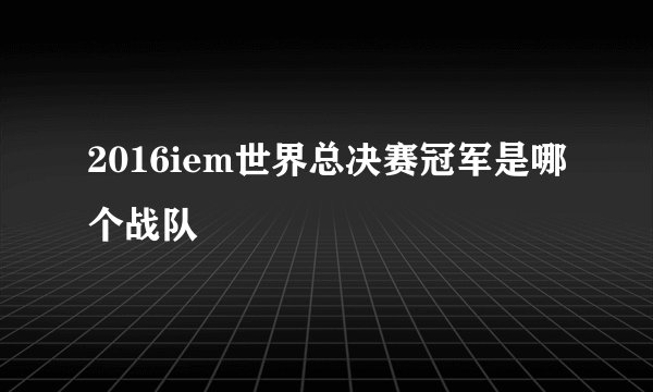 2016iem世界总决赛冠军是哪个战队