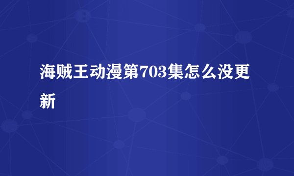 海贼王动漫第703集怎么没更新