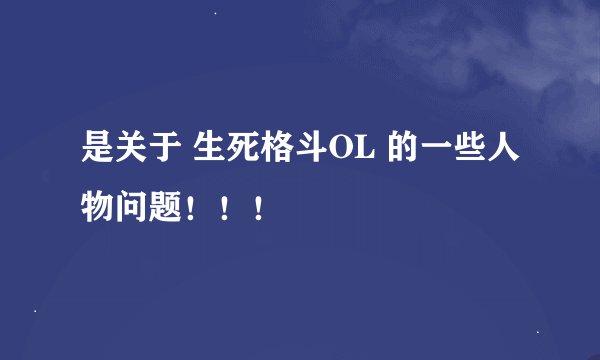 是关于 生死格斗OL 的一些人物问题！！！