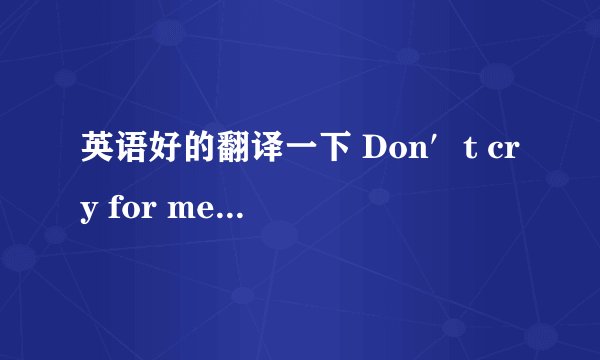 英语好的翻译一下 Don′t cry for me Argentina   的歌词