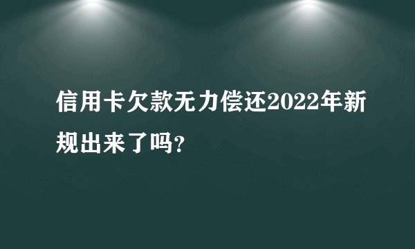 信用卡欠款无力偿还2022年新规出来了吗？