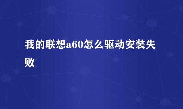 我的联想a60怎么驱动安装失败