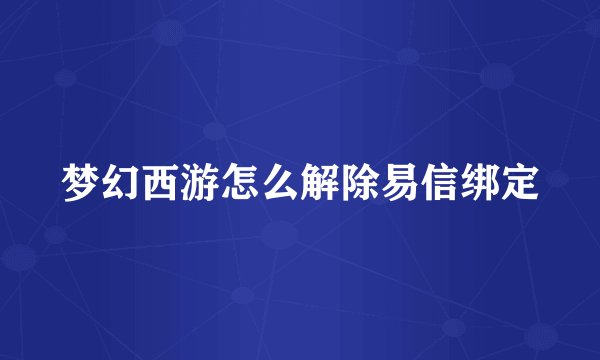梦幻西游怎么解除易信绑定
