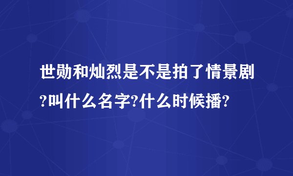 世勋和灿烈是不是拍了情景剧?叫什么名字?什么时候播?