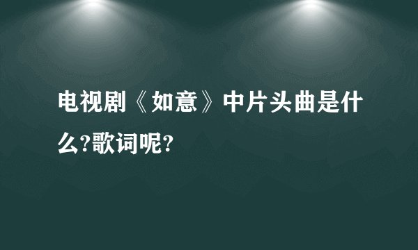 电视剧《如意》中片头曲是什么?歌词呢?