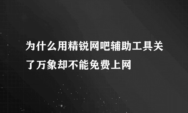 为什么用精锐网吧辅助工具关了万象却不能免费上网