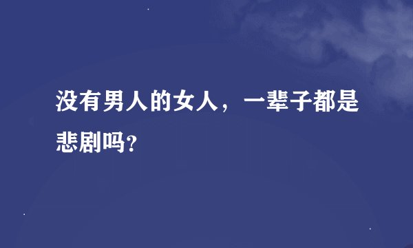 没有男人的女人，一辈子都是悲剧吗？