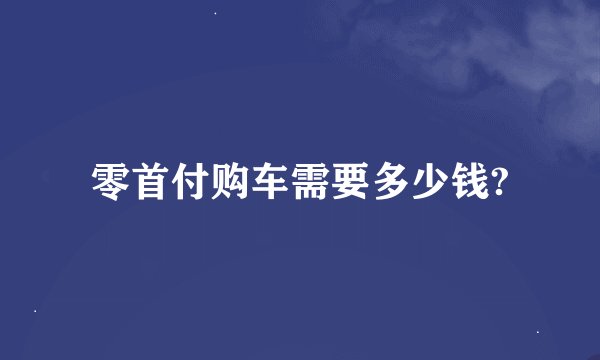 零首付购车需要多少钱?
