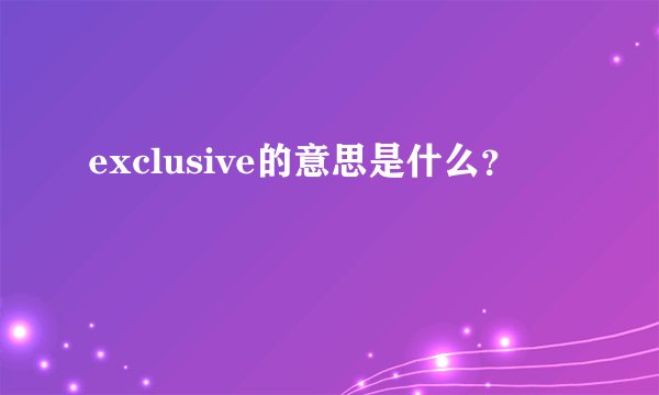 exclusive的意思是什么？
