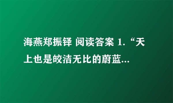 海燕郑振铎 阅读答案 1.“天上也是皎洁无比的蔚蓝色······绝细绝轻的白纱巾。”这句使用的修辞手法是