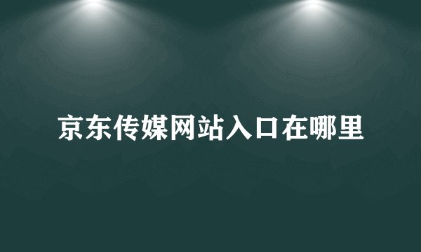 京东传媒网站入口在哪里