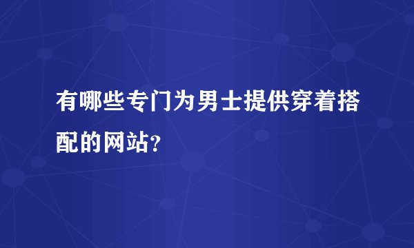 有哪些专门为男士提供穿着搭配的网站？