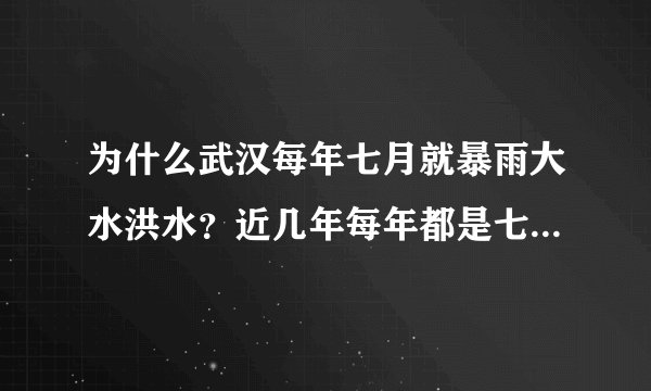 为什么武汉每年七月就暴雨大水洪水？近几年每年都是七月“看海”