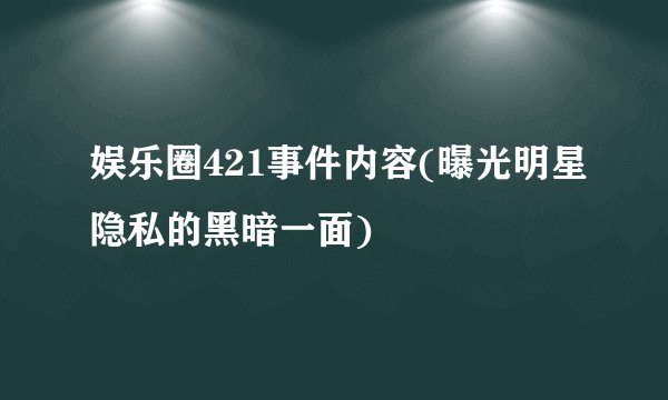 娱乐圈421事件内容(曝光明星隐私的黑暗一面)