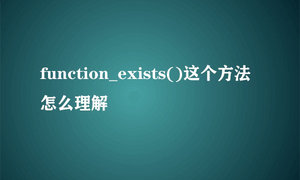 function_exists()这个方法怎么理解